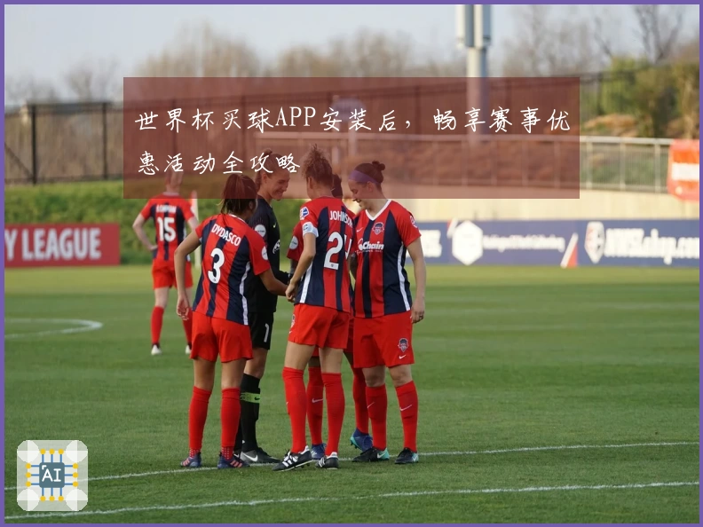 世界杯买球APP安装后，畅享赛事优惠活动全攻略