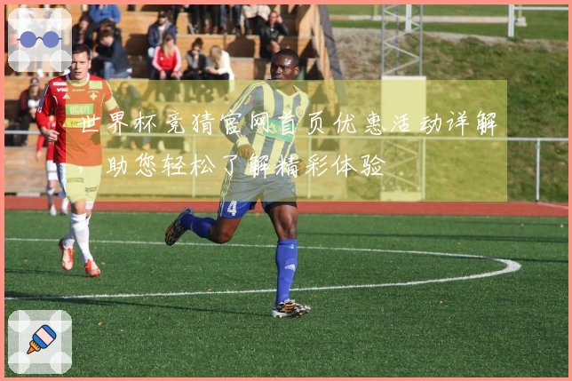 世界杯竞猜官网首页优惠活动详解，助您轻松了解精彩体验