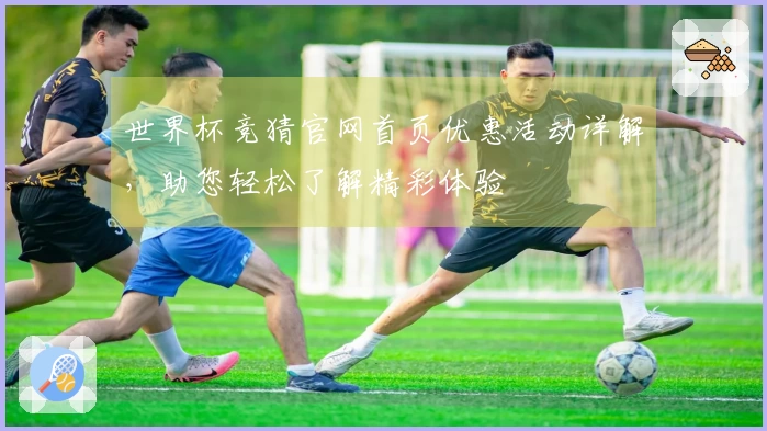 世界杯竞猜官网首页优惠活动详解，助您轻松了解精彩体验